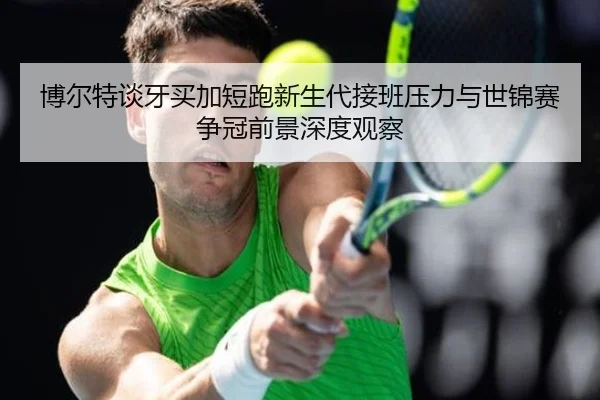 博尔特谈牙买加短跑新生代接班压力与世锦赛争冠前景深度观察